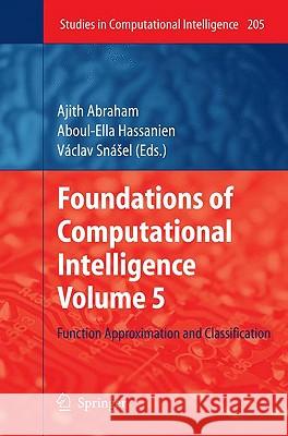 Foundations of Computational Intelligence Volume 5: Function Approximation and Classification Abraham, Ajith 9783642015359 Springer