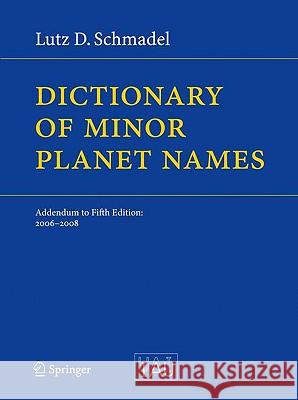 Dictionary of Minor Planet Names: Addendum to Fifth Edition: 2006 - 2008 Schmadel, Lutz D. 9783642019647 Springer