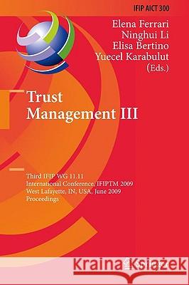 Trust Management III: Third IFIP WG 11.11 International Conference, IFIPTM 2009, West Lafayette, IN, USA, June 15-19, 2009, Proceedings Elena Ferrari, Ninghui Li, Elisa Bertino, Yücel Karabulut 9783642020551