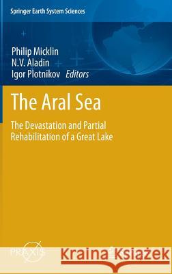 The Aral Sea: The Devastation and Partial Rehabilitation of a Great Lake Micklin, Philip 9783642023552