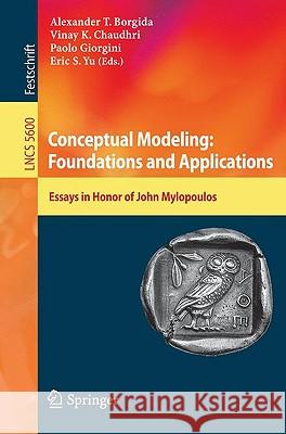 Conceptual Modeling: Foundations and Applications: Essays in Honor of John Mylopoulos Alex T. Borgida, Vinay Chaudhri, Paolo Giorgini, Eric Yu 9783642024627