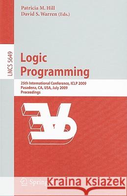 Logic Programming: 25th International Conference, Iclp 2009, Pasadena, Ca, Usa, July 14-17, 2009, Proceedings Hill, Patricia M. 9783642028458