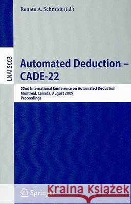 Automated Deduction – CADE-22: 22nd International Conference on Automated Deduction, Montreal, Canada, August 2-7, 2009. Proceedings Renate Schmidt 9783642029585 Springer-Verlag Berlin and Heidelberg GmbH & 
