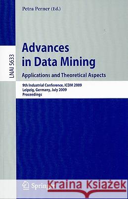 Advances in Data Mining. Applications and Theoretical Aspects: 9th Industrial Conference, ICDM 2009, Leipzig, Germany, July 20 - 22, 2009. Proceedings Petra Perner 9783642030666 Springer-Verlag Berlin and Heidelberg GmbH & 