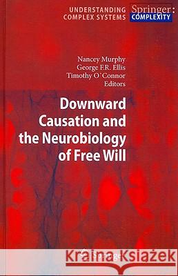 Downward Causation and the Neurobiology of Free Will Nancey Murphy, George F.R. Ellis, Timothy O'Connor 9783642032042 Springer-Verlag Berlin and Heidelberg GmbH & 