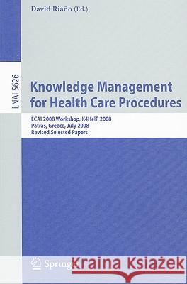 Knowledge Management for Health Care Procedures: ECAI 2008 Workshop K4HelP 2008, Patras, Greece, July 21, 2008, Revised Selected Papers David Riano 9783642032615