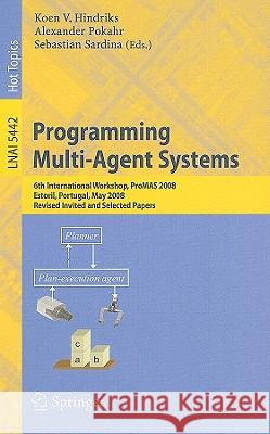 Programming Multi-Agent Systems: 6th International Workshop, ProMAS 2008, Estoril, Portugal, May 13, 2008. Revised Invited and Selected Papers Koen V. Hindriks, Alexander Pokahr, Sebastian Sardina 9783642032776