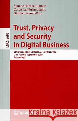 Trust, Privacy and Security in Digital Business: 6th International Conference, TrustBus 2009 Linz, Austria, September 3-4, 2009 Proceedings Fischer-Hübner, Simone 9783642037474 Springer