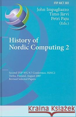 History of Nordic Computing 2: Second IFIP WG 9.7 Conference, HiNC 2, Turku, Finland, August 21-23, 2007, Revised Selected Papers John Impagliazzo, Timo Järvi, Petri Paju 9783642037566