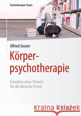 Körperpsychotherapie: Grundriss Einer Theorie Für Die Klinische Praxis Geuter, Ulfried 9783642040139 Springer