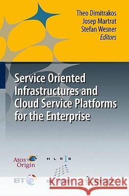 Service Oriented Infrastructures and Cloud Service Platforms for the Enterprise: A Selection of Common Capabilities Validated in Real-Life Business Tr Dimitrakos, Theo 9783642040856 Springer