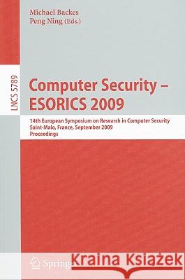 Computer Security - ESORICS 2009: 14th European Symposium on Research in Computer Security, Saint-Malo, France, September 21-23, 2009, Proceedings Backes, Michael 9783642044434 Springer