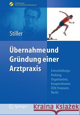 Übernahme Und Gründung Einer Arztpraxis: Entscheidungsfindung, Organisation, Kooperationen, Edv, Finanzen, Recht Stiller, Thomas Carl 9783642045448 Not Avail