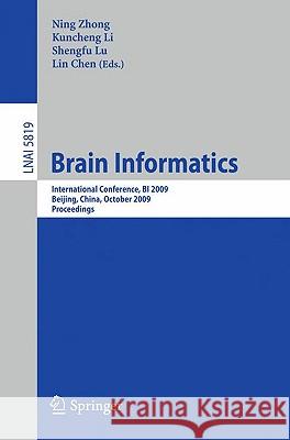Brain Informatics: International Conference, BI 2009, Beijing, China, October 22-24, Proceedings Ning Zhong, Kuncheng Li, Shengfu Lu, Lin Chen 9783642049538