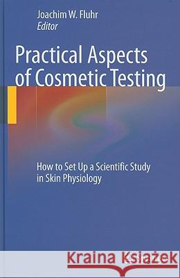 Practical Aspects of Cosmetic Testing: How to Set Up a Scientific Study in Skin Physiology Fluhr, Joachim W. 9783642050664 Not Avail