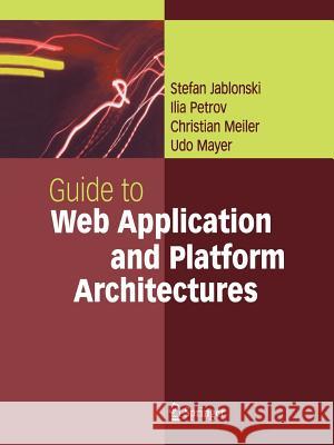 Guide to Web Application and Platform Architectures Stefan Jablonski Ilia Petrov Christian Meiler 9783642056680 