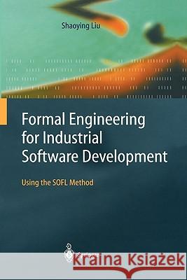 Formal Engineering for Industrial Software Development: Using the SOFL Method Shaoying Liu 9783642058271