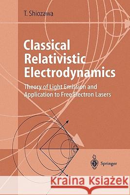 Classical Relativistic Electrodynamics: Theory of Light Emission and Application to Free Electron Lasers Shiozawa, Toshiyuki 9783642058349 Not Avail