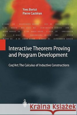 Interactive Theorem Proving and Program Development: Coq'art: The Calculus of Inductive Constructions Bertot, Yves 9783642058806 Not Avail