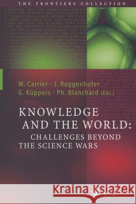 Knowledge and the World: Challenges Beyond the Science Wars Martin Carrier, Johannes Roggenhofer, Günter Küppers, Philippe Blanchard 9783642059056
