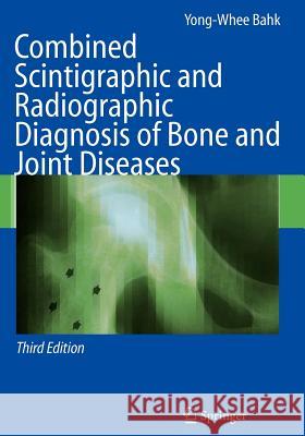 Combined Scintigraphic and Radiographic Diagnosis of Bone and Joint Diseases Yong-Whee Bahk H. N. Jr. Wagner 9783642061707