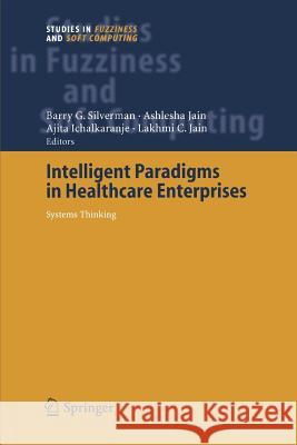 Intelligent Paradigms for Healthcare Enterprises: Systems Thinking Barry G. Silverman, Ashlesha Jain, Ajita Ichalkaranje 9783642061752