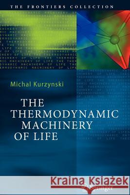 The Thermodynamic Machinery of Life Michal Kurzynski 9783642062841 Not Avail