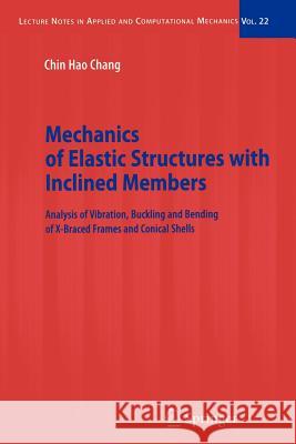 Mechanics of Elastic Structures with Inclined Members: Analysis of Vibration, Buckling and Bending of X-Braced Frames and Conical Shells Chang, Chin Hao 9783642063664