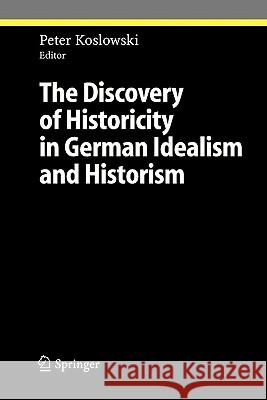 The Discovery of Historicity in German Idealism and Historism Peter Koslowski 9783642063695