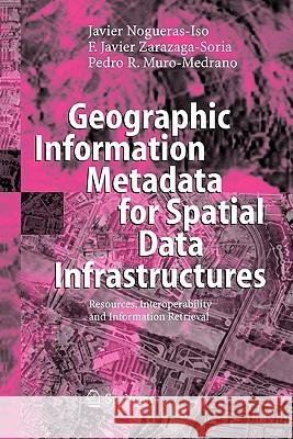 Geographic Information Metadata for Spatial Data Infrastructures: Resources, Interoperability and Information Retrieval Nogueras-ISO, Javier 9783642063800 Not Avail