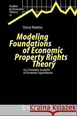 Modeling Foundations of Economic Property Rights Theory: An Axiomatic Analysis of Economic Agreements Pasetta, Vesna 9783642063909 Springer
