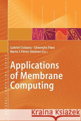 Applications of Membrane Computing Gabriel Ciobanu Mario J. Perez-Jimenez Gheorghe Paun 9783642064012 Not Avail