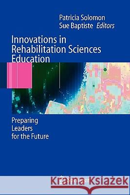 Innovations in Rehabilitation Sciences Education: Preparing Leaders for the Future Solomon, Patricia 9783642064289 Not Avail