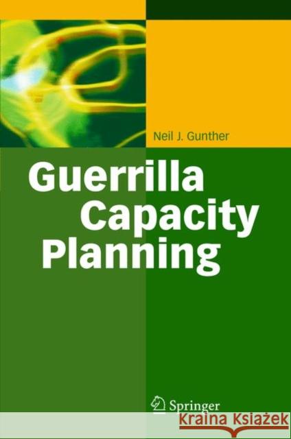 Guerrilla Capacity Planning: A Tactical Approach to Planning for Highly Scalable Applications and Services Gunther, Neil J. 9783642065576 Springer