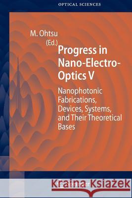 Progress in Nano-Electro-Optics V: Nanophotonic Fabrications, Devices, Systems, and Their Theoretical Bases Ohtsu, Motoichi 9783642066832