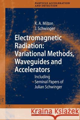 Electromagnetic Radiation: Variational Methods, Waveguides and Accelerators: Including Seminal Papers of Julian Schwinger Milton, Kimball A. 9783642067242 Not Avail