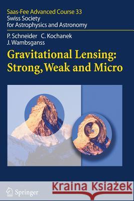 Gravitational Lensing: Strong, Weak and Micro: Saas-Fee Advanced Course 33 Schneider, Peter 9783642067778 Springer