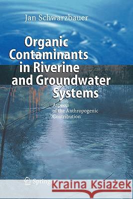 Organic Contaminants in Riverine and Groundwater Systems: Aspects of the Anthropogenic Contribution Schwarzbauer, Jan 9783642068287 Springer