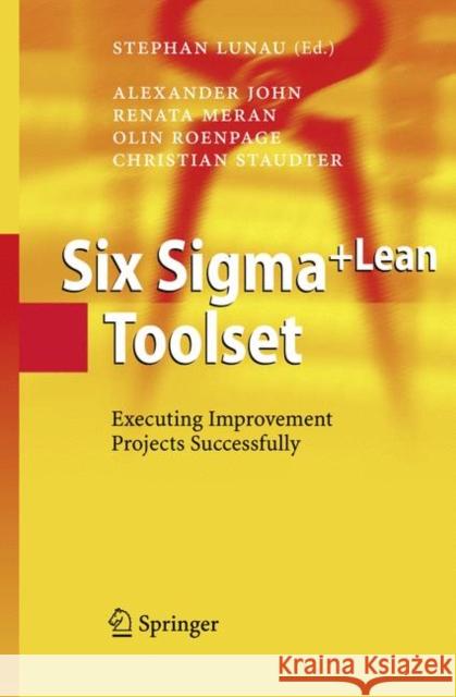 Six Sigma+Lean Toolset: Executing Improvement Projects Successfully Alexander John, Renata Meran, Olin Roenpage, Christian Staudter, Stephan Lunau, Astrid Schmitz 9783642068881