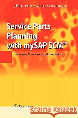 Service Parts Planning with Mysap Scm(tm): Processes, Structures, and Functions Dickersbach, Jörg T. 9783642069116
