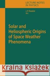 Solar and Heliospheric Origins of Space Weather Phenomena Jean-Pierre Rozelot 9783642070310