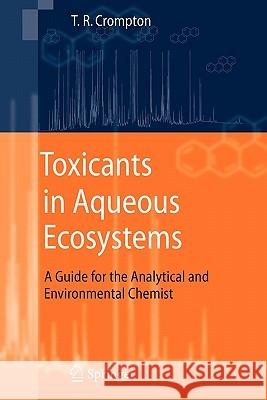 Toxicants in Aqueous Ecosystems: A Guide for the Analytical and Environmental Chemist Crompton, T. R. 9783642071416 Not Avail