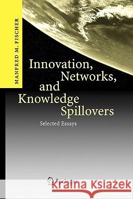 Innovation, Networks, and Knowledge Spillovers: Selected Essays Fischer, Manfred M. 9783642071508 Springer