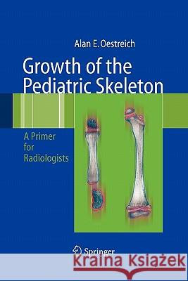 Growth of the Pediatric Skeleton: A Primer for Radiologists Oestreich, Alan Emil 9783642072345 Springer