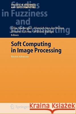 Soft Computing in Image Processing: Recent Advances Mike Nachtegael, Dietrich van der Weken, Etienne E. Kerre, Wilfried Philips 9783642072420 Springer-Verlag Berlin and Heidelberg GmbH & 