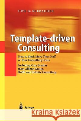 Template-Driven Consulting: How to Slash More Than Half of Your Consulting Costs Seebacher, Uwe G. 9783642072666 Not Avail