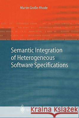 Semantic Integration of Heterogeneous Software Specifications Martin Groe-Rhode 9783642073069 Not Avail
