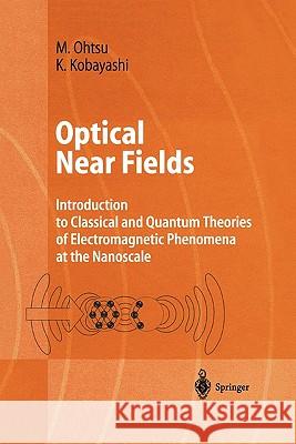 Optical Near Fields: Introduction to Classical and Quantum Theories of Electromagnetic Phenomena at the Nanoscale Motoichi Ohtsu, Kiyoshi Kobayashi 9783642073434 Springer-Verlag Berlin and Heidelberg GmbH & 