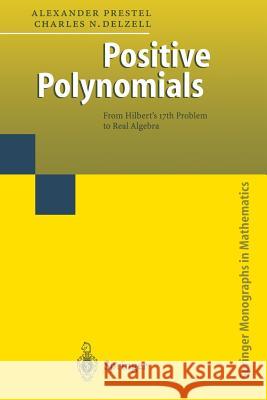 Positive Polynomials: From Hilbert’s 17th Problem to Real Algebra Alexander Prestel, Charles Delzell 9783642074455