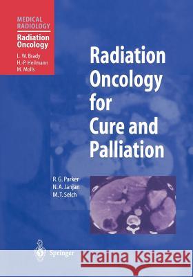 Radiation Oncology for Cure and Palliation R.G. Parker, N.A. Janjan, M.T. Selch, S.M. Mellinkoff, L.W. Brady, H.-P. Heilmann, M. Molls 9783642074660